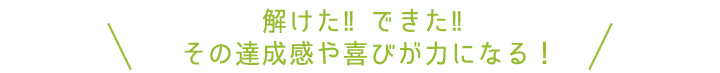 解けた‼できた‼その達成感や喜びが力になる！